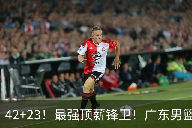 42+23！最强顶薪锋卫！广东男篮的第一苦主